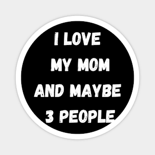 I LOVE MY MOM AND MAYBE 3 PEOPLE Magnet